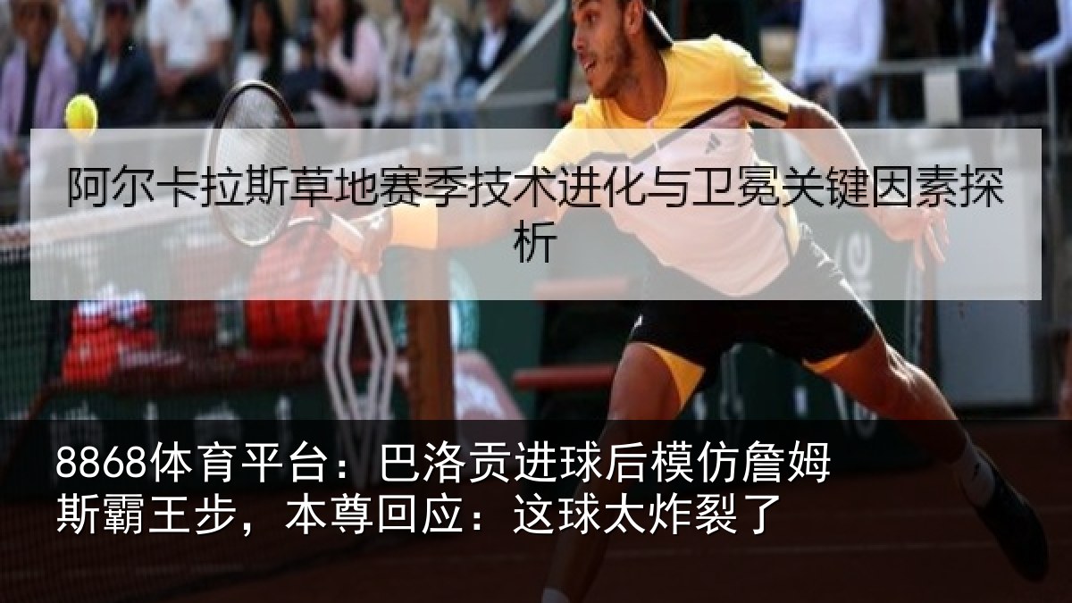 8868体育平台：巴洛贡进球后模仿詹姆斯霸王步，本尊回应：这球太炸裂了