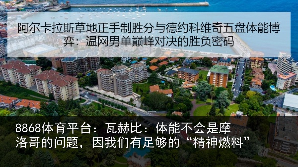 8868体育平台：瓦赫比：体能不会是摩洛哥的问题，因我们有足够的“精神燃料”