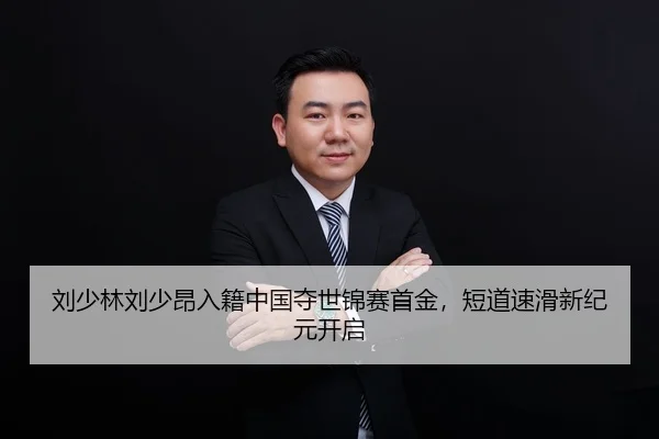 刘少林刘少昂入籍中国夺世锦赛首金，短道速滑新纪元开启