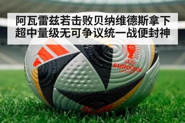 阿瓦雷兹若击败贝纳维德斯拿下超中量级无可争议统一战便封神