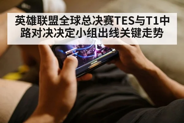 英雄联盟全球总决赛TES与T1中路对决决定小组出线关键走势