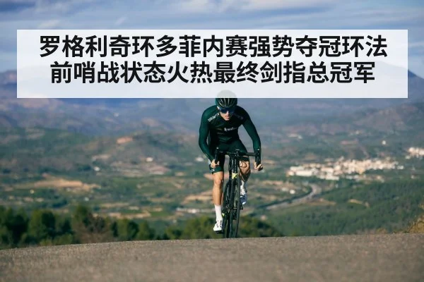 罗格利奇环多菲内赛强势夺冠环法前哨战状态火热最终剑指总冠军